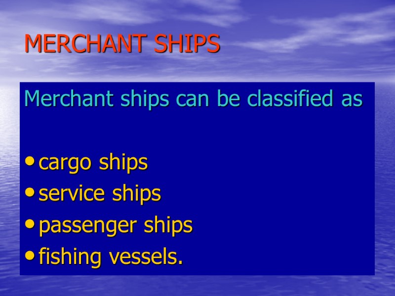 MERCHANT SHIPS Merchant ships can be classified as cargo ships service ships MERCHANT SHIPS Merchant ships can be classified as cargo ships service ships